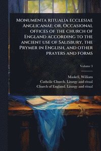bokomslag Monumenta ritualia ecclesiae Anglicanae; or, Occasional offices of the church of England according to the ancient use of Salisbury, the Prymer in Engl