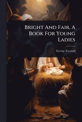 Bright And Fair, A Book For Young Ladies