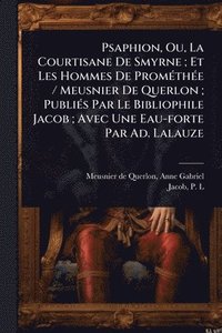 bokomslag Psaphion, Ou, La Courtisane De Smyrne; Et Les Hommes De PromÃ(c)thÃ(c)e / Meusnier De Querlon; PubliÃ(c)s Par Le Bibliophile Jacob; Avec Une Eau-forte Par Ad. Lalauze