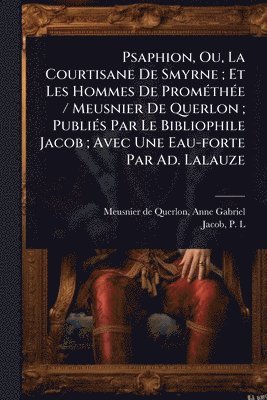 bokomslag Psaphion, Ou, La Courtisane De Smyrne; Et Les Hommes De PromÃ(c)thÃ(c)e / Meusnier De Querlon; PubliÃ(c)s Par Le Bibliophile Jacob; Avec Une Eau-forte Par Ad. Lalauze
