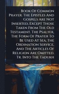 bokomslag Book Of Common Prayer. The Epistles And Gospels Are Not Inserted, Except Those Taken From The Old Testament. The Psalter, The Form Of Prayer To Be Used At Sea, The Ordination Service, And The Artic...