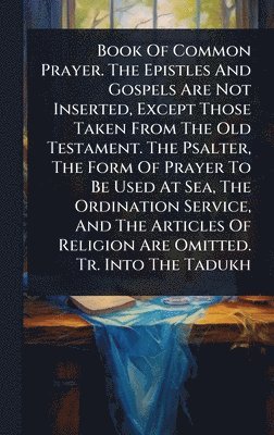 bokomslag Book Of Common Prayer. The Epistles And Gospels Are Not Inserted, Except Those Taken From The Old Testament. The Psalter, The Form Of Prayer To Be Used At Sea, The Ordination Service, And The Artic...