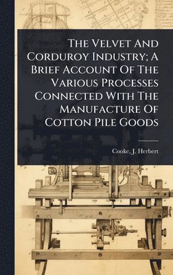 bokomslag Velvet And Corduroy Industry; A Brief Account Of The Various Processes Connected With The Manufacture Of Cotton Pile Goods