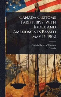 bokomslag Canada Customs Tariff, 1897, With Index And Amendments Passed May 15, 1902