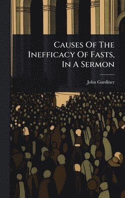 bokomslag Causes Of The Inefficacy Of Fasts, In A Sermon