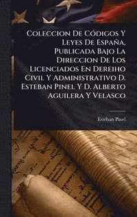 bokomslag Coleccion De CÃ3digos Y Leyes De España, Publicada Bajo La Direccion De Los Licenciados En Dereiho Civil Y Administrativo D. Esteban Pinel Y D. Alberto Aguilera Y Velasco