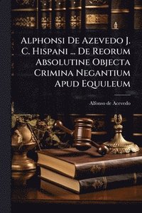 bokomslag Alphonsi De Azevedo J. C. Hispani ... De Reorum Absolutine Objecta Crimina Negantium Apud Equuleum