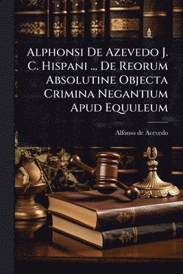 bokomslag Alphonsi De Azevedo J. C. Hispani ... De Reorum Absolutine Objecta Crimina Negantium Apud Equuleum