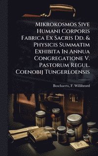 bokomslag Mikrokosmos Sive Humani Corporis Fabrica Ex Sacris Dd. & Physicis Summatim Exhibita In Annua Congregatione V. Pastorum Regul. Coenobij Tungerloensis