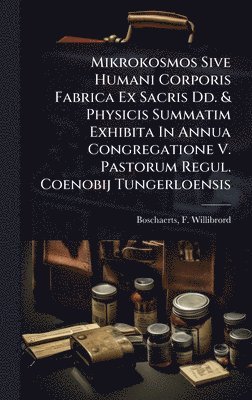 bokomslag Mikrokosmos Sive Humani Corporis Fabrica Ex Sacris Dd. & Physicis Summatim Exhibita In Annua Congregatione V. Pastorum Regul. Coenobij Tungerloensis