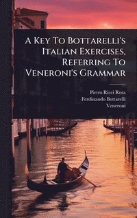 bokomslag A Key To Bottarelli's Italian Exercises, Referring To Veneroni's Grammar