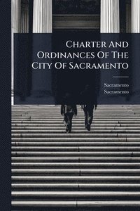 bokomslag Charter And Ordinances Of The City Of Sacramento