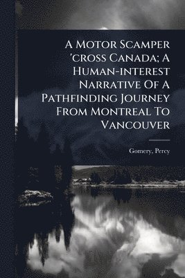 bokomslag Motor Scamper 'cross Canada; A Human-interest Narrative Of A Pathfinding Journey From Montreal To Vancouver