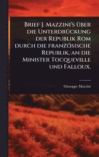bokomslag Brief J. Mazzini's Ã1/4ber die UnterdrÃ1/4ckung der Republik Rom durch die französische Republik, an die Minister Tocqueville und Falloux.