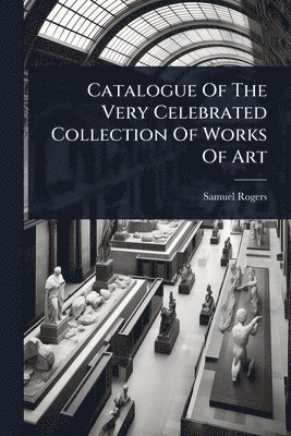 Samuel Rogers - Catalogue Of The Very Celebrated Collection Of Works Of Art, Häftad
