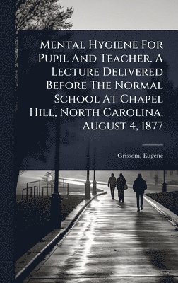 bokomslag Mental Hygiene For Pupil And Teacher. A Lecture Delivered Before The Normal School At Chapel Hill, North Carolina, August 4, 1877