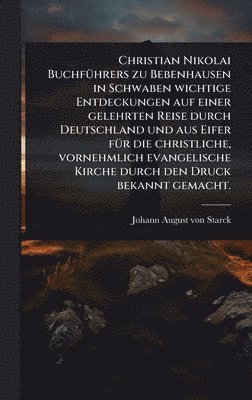 bokomslag Christian Nikolai BuchfÃ1/4hrers zu Bebenhausen in Schwaben wichtige Entdeckungen auf einer gelehrten Reise durch Deutschland und aus Eifer fÃ1/4r die christliche, vornehmlich evangelische Kirche d...