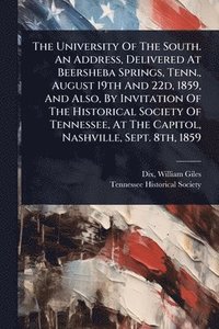 bokomslag The University Of The South. An Address, Delivered At Beersheba Springs, Tenn., August 19th And 22d, 1859, And Also, By Invitation Of The Historical S