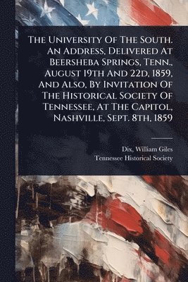 Tennessee Historical Society - University Of The South. An Address, Delivered At Beersheba Springs, Tenn., August 19th And 22d, 1859, And Also, By Invitation Of The Historical Society Of Tennessee, At The Capitol, Nashville, Sept. 8th, 1859, Häftad
