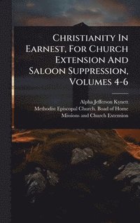 bokomslag Christianity In Earnest, For Church Extension And Saloon Suppression, Volumes 4-6