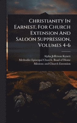 bokomslag Christianity In Earnest, For Church Extension And Saloon Suppression, Volumes 4-6