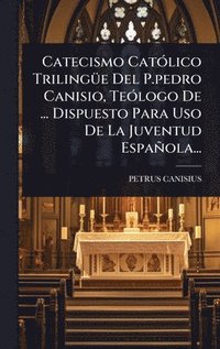 bokomslag Catecismo CatÃ3lico TrilingÃ1/4e Del P.pedro Canisio, TeÃ3logo De ... Dispuesto Para Uso De La Juventud Española...