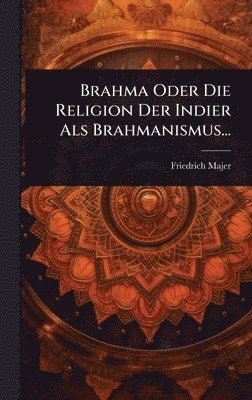 bokomslag Brahma Oder Die Religion Der Indier Als Brahmanismus...