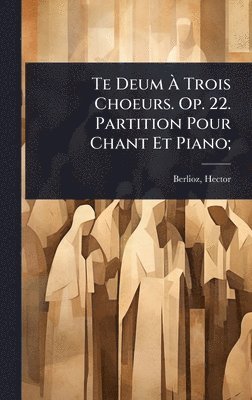 bokomslag Te Deum Ã¿ Trois Choeurs. Op. 22. Partition Pour Chant Et Piano;