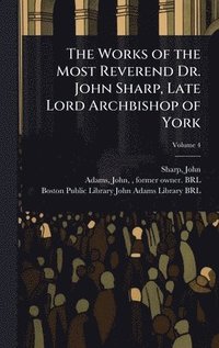 bokomslag The Works of the Most Reverend Dr. John Sharp, Late Lord Archbishop of York