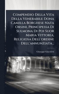 bokomslag Compendio Della Vita Della Venerabile Dona Camilla Borghese Nata Orsini, Principessa Di Sulmona Di Poi Suor Maria Vittoria, Religiosa Dell'ordine Dell'annunziata...