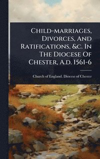 bokomslag Child-marriages, Divorces, And Ratifications, &c. In The Diocese Of Chester, A.d. 1561-6
