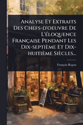bokomslag Analyse Et Extraits Des Chefs-d'oeuvre De L'Ã(c)loquence Française Pendant Les Dix-septième Et Dix-huitième Siècles...
