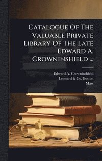 bokomslag Catalogue Of The Valuable Private Library Of The Late Edward A. Crowninshield ...