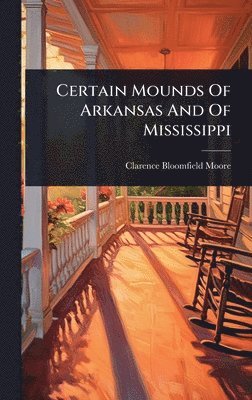 Clarence Bloomfield Moore - Certain Mounds Of Arkansas And Of Mississippi, Inbunden