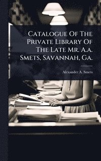 bokomslag Catalogue Of The Private Library Of The Late Mr. A.a. Smets, Savannah, Ga.