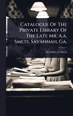 bokomslag Catalogue Of The Private Library Of The Late Mr. A.a. Smets, Savannah, Ga.