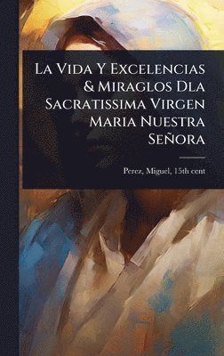 bokomslag Vida Y Excelencias & Miraglos Dla Sacratissima Virgen Maria Nuestra Señora