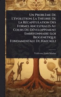 bokomslag Problème De L'Ã(c)volution; La ThÃ(c)orie De La RÃ(c)capitulation Des Formes Ancestrales Au Cours Du DÃ(c)veloppement Embryonnaire (loi BiogÃ(c)nÃ(c)tique Fondamentale De Haeckel)