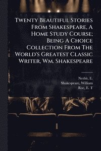 bokomslag Twenty Beautiful Stories From Shakespeare, A Home Study Course; Being A Choice Collection From The World's Greatest Classic Writer, Wm. Shakespeare