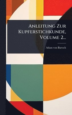 Adam Von Bartsch, Adam von Bartsch - Anleitung Zur Kupferstichkunde, Volume 2..., Inbunden