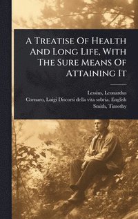 bokomslag Treatise Of Health And Long Life, With The Sure Means Of Attaining It