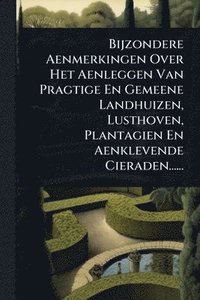 bokomslag Bijzondere Aenmerkingen Over Het Aenleggen Van Pragtige En Gemeene Landhuizen, Lusthoven, Plantagien En Aenklevende Cieraden......