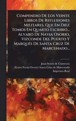 Compendio De Los Veinte Libros De Reflexiones Militares, Que En Diez Tomos En Quarto EscribiÃ3... Alvaro De Navia Osorio, Vizconde Del Puerto Y MarquÃ(c)s De Santa Cruz De Marcenado..., Inbunden
