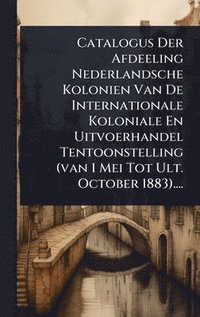 bokomslag Catalogus Der Afdeeling Nederlandsche Kolonien Van De Internationale Koloniale En Uitvoerhandel Tentoonstelling (van 1 Mei Tot Ult. October 1883)....