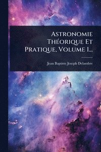 bokomslag Astronomie ThÃ(c)orique Et Pratique, Volume 1...