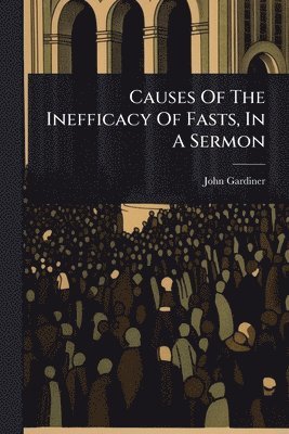 bokomslag Causes Of The Inefficacy Of Fasts, In A Sermon