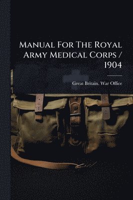 Manual For The Royal Army Medical Corps / 1904