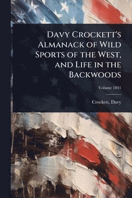 bokomslag Davy Crockett's Almanack of Wild Sports of the West, and Life in the Backwoods
