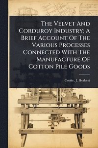 bokomslag Velvet And Corduroy Industry; A Brief Account Of The Various Processes Connected With The Manufacture Of Cotton Pile Goods
