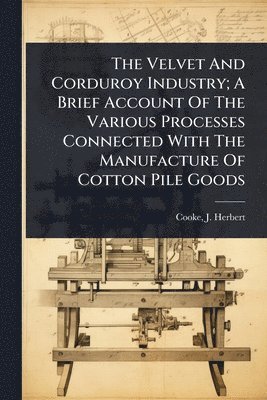 bokomslag Velvet And Corduroy Industry; A Brief Account Of The Various Processes Connected With The Manufacture Of Cotton Pile Goods